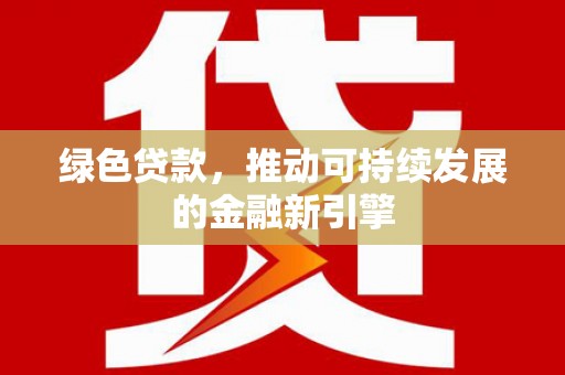 明溪绿色贷款，推动可持续发展的金融新引擎