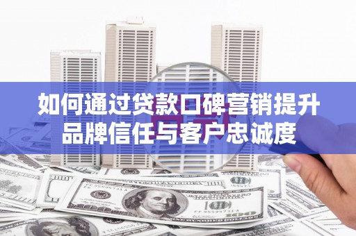 萨嘎如何通过贷款口碑营销提升品牌信任与客户忠诚度
