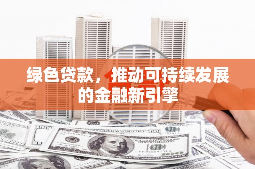 西峰绿色贷款，推动可持续发展的金融新引擎