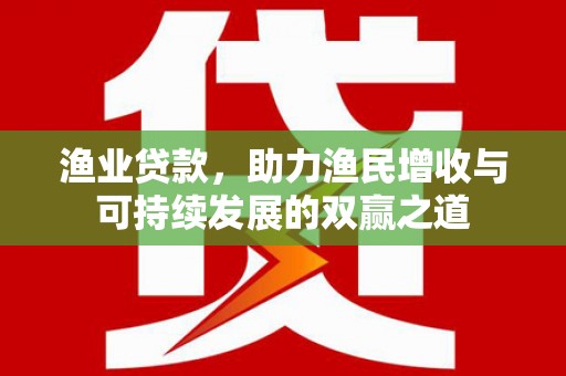 墨玉渔业贷款，助力渔民增收与可持续发展的双赢之道