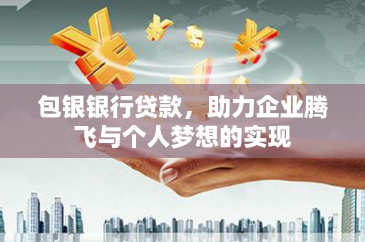 剑河包银银行贷款，助力企业腾飞与个人梦想的实现