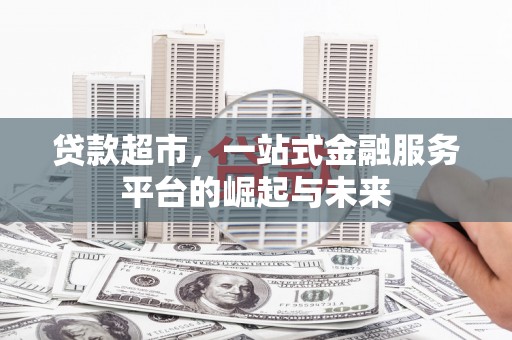 红星贷款超市，一站式金融服务平台的崛起与未来