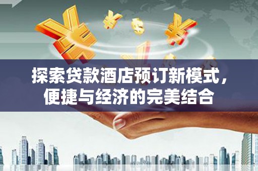 利通探索贷款酒店预订新模式，便捷与经济的完美结合