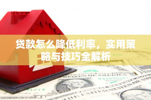 狮潭贷款怎么降低利率，实用策略与技巧全解析