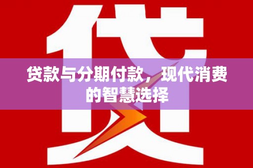 山上贷款与分期付款，现代消费的智慧选择