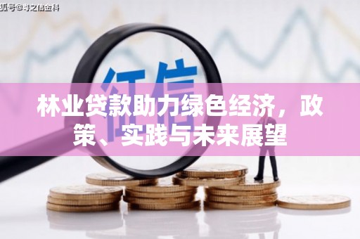 顺德林业贷款助力绿色经济，政策、实践与未来展望