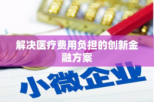 格尔木解决医疗费用负担的创新金融方案