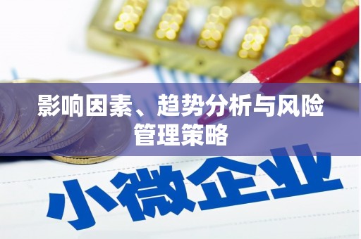 漳平影响因素、趋势分析与风险管理策略