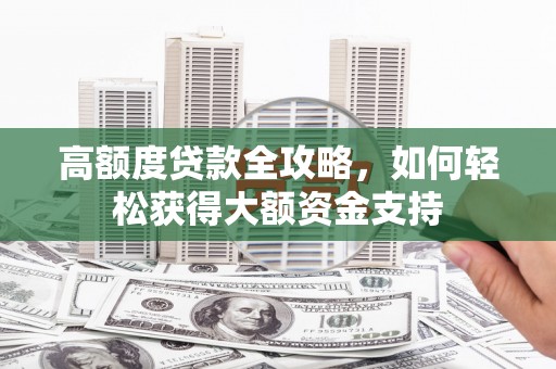 岳普湖高额度贷款全攻略，如何轻松获得大额资金支持