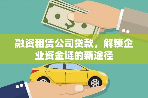 红星融资租赁公司贷款，解锁企业资金链的新途径